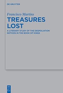 Treasures Lost: A Literary Study of the Despoliation Notices in the Book of Kings (Beihefte zur Zeitschrift für die alttestamentliche Wissenschaft 543) by Francisco Martins