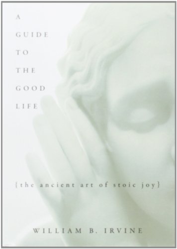 A Guide to the Good Life: The Ancient Art of Stoic Joy by William B. Irvine