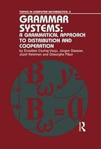 Grammar Systems: A Grammatical Approach to Distribution and Cooperation (Topics in Computer Mathematics, 5) by Erzsebet Csuhaj-Varju