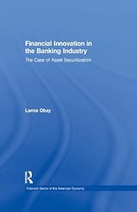 Financial Innovation in the Banking Industry: The Case of Asset Securitization (Financial Sector of the American Economy) by Lamia Obay