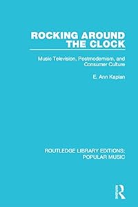 Rocking Around the Clock: Music Television, Postmodernism, and Consumer Culture (Routledge Library Editions: Popular Music Book 9) by E. Ann Kaplan