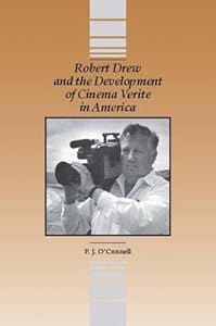 Robert Drew and the Development Cinema Verite in America by P.J. O'Connell