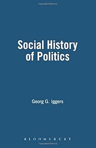 The Social History of Politics: Critical Perspectives in West German Historical Writing Since 1945 by Georg Iggers