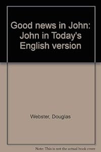 Good news in John: John in Today's English version by Douglas Webster