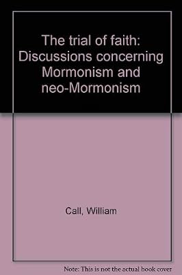 The trial of faith: Discussions concerning Mormonism and neo-Mormonism