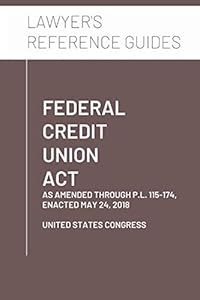 Federal Credit Union Act: as amended through P.L. 115-174, enacted May 24, 2018