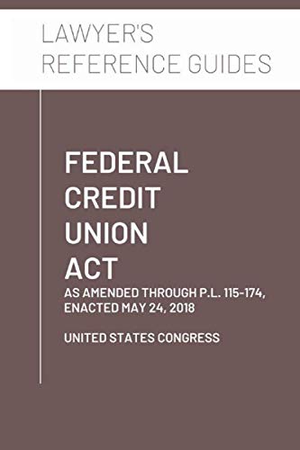Federal Credit Union Act: as amended through P.L. 115-174, enacted May 24, 2018 by United States Congress