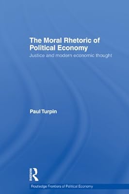 The Moral Rhetoric of Political Economy: Justice and Modern Economic Thought (Routledge Frontiers of Political Economy)
