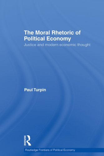 The Moral Rhetoric of Political Economy: Justice and Modern Economic Thought (Routledge Frontiers of Political Economy) by Paul Turpin