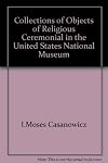 Collections of objects of religious ceremonial in the United States National Museum (Bulletin of the United State Nation