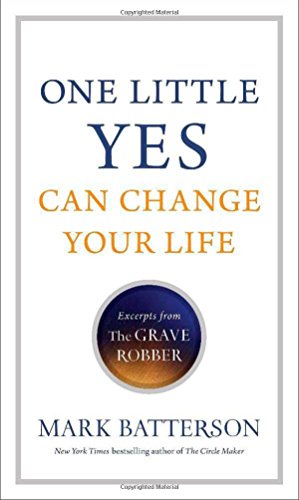 One Little Yes Can Change Your Life: Excerpts from The Grave Robber by Mark Batterson