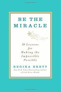 Be the Miracle: 50 Lessons for Making the Impossible Possible
