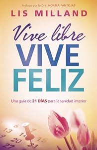 Vive libre, vive feliz: Una gu?a de 21 d?as para la sanidad interior (Spanish Edition)