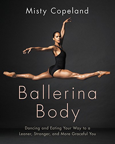 Ballerina Body: Dancing and Eating Your Way to a Leaner, Stronger, and More Graceful You by Misty Copeland