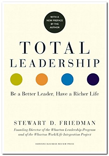 Total Leadership: Be a Better Leader, Have a Richer Life by Stewart D Friedman