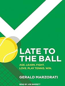 Late to the Ball: Age. Learn. Fight. Love. Play Tennis. Win. by Gerald Marzorati