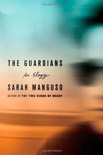 The Guardians: An Elegy for a Friend by Sarah Manguso