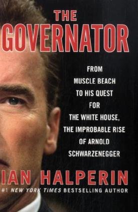 The Governator: From Muscle Beach to His Quest for the White House, the Improbable Rise of Arnold Schwarzenegger by Ian Halperin