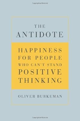 The Antidote: Happiness for People Who Can't Stand Positive Thinking