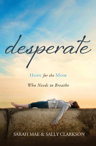 Desperate: Hope for the Mom Who Needs to Breathe by Sarah Mae