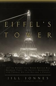 Eiffel's Tower: And the World's Fair Where Buffalo Bill Beguiled Paris, theArtists Quarreled, and Thomas Edison Became a Count