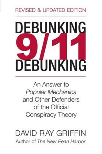 Debunking 9/11 Debunking: An Answer to Popular Mechanics and Other Defenders of the Official Conspiracy Theory by David Ray Griffin