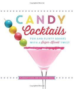 Candy Cocktails: Fun and Flirty Drinks with a Sugar-Kissed Twist by Katherine Good