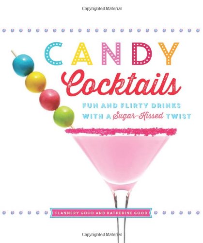 Candy Cocktails: Fun and Flirty Drinks with a Sugar-Kissed Twist by Katherine Good