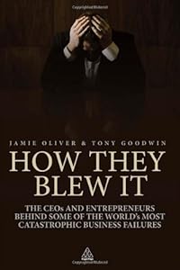 How They Blew It: The CEOs and Entrepreneurs Behind Some of the World's Most Catastrophic Business Failures