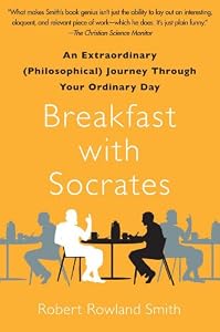 Breakfast with Socrates: An Extraordinary (Philosophical) Journey Through Your Ordinary Day