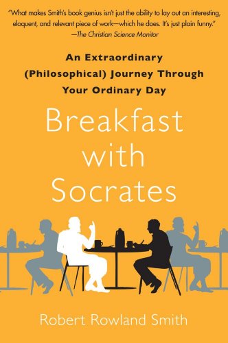 Breakfast with Socrates: An Extraordinary (Philosophical) Journey Through Your Ordinary Day by Robert Rowland Smith