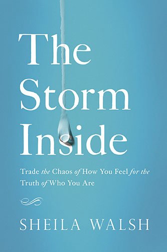 The Storm Inside: Trade the Chaos of How You Feel for the Truth of Who You Are by Sheila Walsh