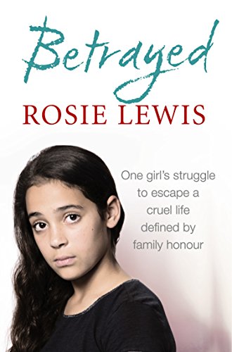 Betrayed: The heartbreaking true story of a struggle to escape a cruel life defined by family honour by Rosie Lewis