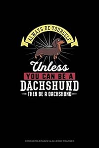 Always Be Yourself Unless You Can Be A Dachshund Then Be A Dachshund: Food Intolerance & Allergy Tracker