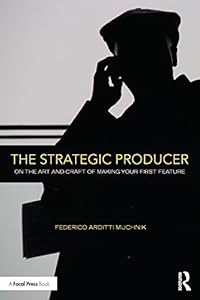 The Strategic Producer: On the Art and Craft of Making Your First Feature by Federico Arditti Muchnik