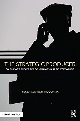 The Strategic Producer: On the Art and Craft of Making Your First Feature