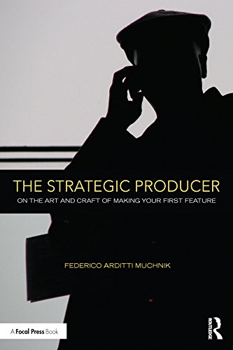 The Strategic Producer: On the Art and Craft of Making Your First Feature by Federico Arditti Muchnik