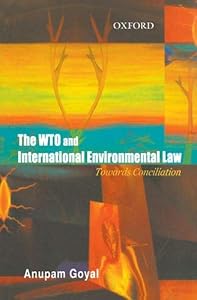 The WTO and International Environmental Law: Towards a Conciliation by Anupam Goyal