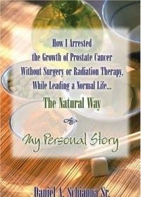 How I Arrested The Growth Of Prostate Cancer Without Surgery Or Radiation Therapy, While Leading A Normal Life The Natural Way: My Personal Story