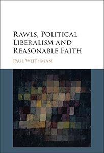 Rawls, Political Liberalism and Reasonable Faith by Paul Weithman