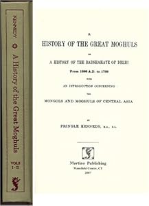 A history of the great Moghuls: or, A history of the badshahate of Delhi from 1398 A.D. to 1739, with an introduction concerning the Mongols and Moghuls of central Asia, by Pringle K by Kennedy Pringle