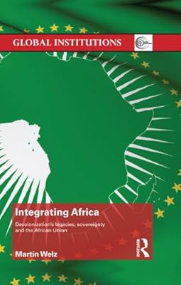 Integrating Africa: Decolonization's Legacies, Sovereignty and the African Union (Global Institutions)