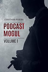 The Podcast Mogul | Volume 1: Everything you need to know to profit from Podcasting by Jonathan Rivera