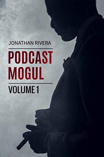 The Podcast Mogul | Volume 1: Everything you need to know to profit from Podcasting by Jonathan Rivera