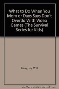What to Do When You Mom or Days Says Don't Overdo With Video Games (The Survival Series for Kids)