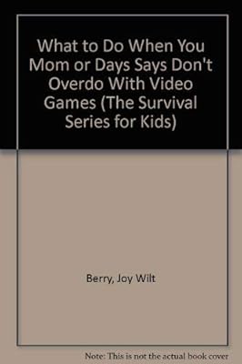 What to Do When You Mom or Days Says Don't Overdo With Video Games (The Survival Series for Kids)