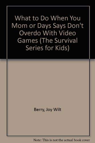 What to Do When You Mom or Days Says Don't Overdo With Video Games (The Survival Series for Kids) by Joy Wilt Berry