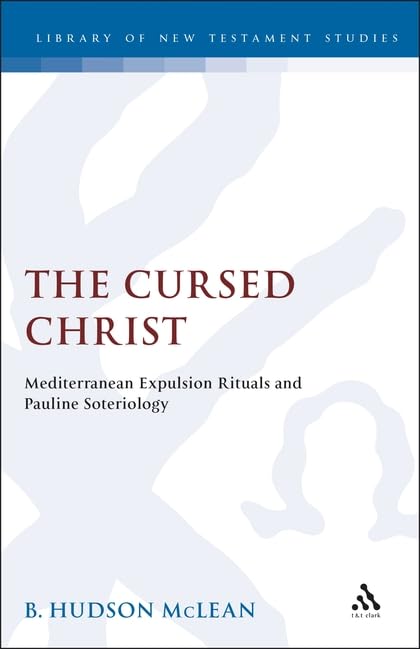 The Cursed Christ: Mediterranean Expulsion Rituals & Pauline Soterioblogy. (Journal for the Study of the New Testament Supplement Ser No 126) by B. Hudson McLean