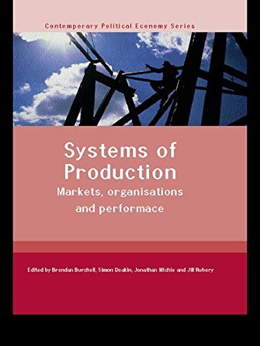 Systems of Production: Markets, Organisations and Performance (Routledge Studies in Contemporary Political Economy) by Brendan Burchell