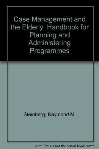 Case Management and the Elderly: A Handbook for Planning and Administration by Raymond M. Steinberg
